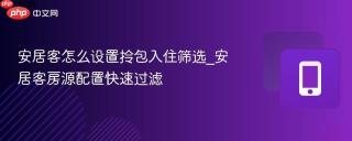 安居客怎么设置拎包入住筛选_安居客房源配置快速过滤