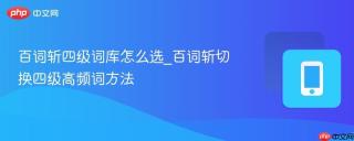 百词斩四级词库怎么选_百词斩切换四级高频词方法