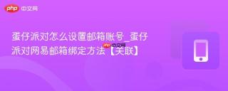 蛋仔派对怎么设置邮箱账号_蛋仔派对网易邮箱绑定方法【关联】
