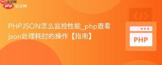 PHPJSON怎么监控性能_php查看json处理耗时的操作【指南】