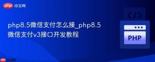 php8.5微信支付怎么接_php8.5微信支付v3接口开发教程