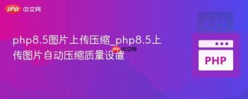 php8.5图片上传压缩_php8.5上传图片自动压缩质量设置