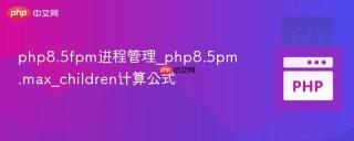 php8.5fpm进程管理_php8.5pm.max_children计算公式