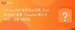 2个ipad当扩展屏怎么设置_iPad双设备扩展屏（Sidecar/第三方软件）设置【教程】