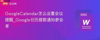 GoogleCalendar怎么设置会议提醒_Google日历提前通知参会者