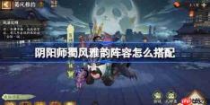 阴阳师蜀风雅韵阵容怎么搭配-阴阳师蜀风雅韵阵容搭配攻略11月