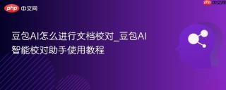 豆包ai怎么进行文档校对_豆包ai智能校对助手使用教程