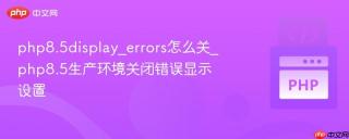 php8.5display_errors怎么关_php8.5生产环境关闭错误显示设置
