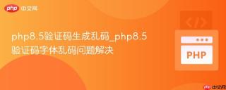 php8.5验证码生成乱码_php8.5验证码字体乱码问题解决