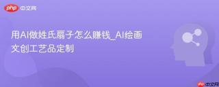 用AI做姓氏扇子怎么赚钱_AI绘画文创工艺品定制