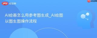 AI绘画怎么用参考图生成_AI绘图以图生图操作流程