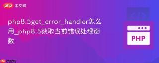 php8.5get_error_handler怎么用_php8.5获取当前错误处理函数