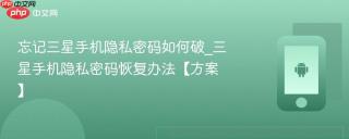 忘记三星手机隐私密码如何破_三星手机隐私密码恢复办法【方案】