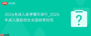 2026年成人高考哪天举行_2026年成人高校招生全国统考时间