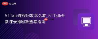 51Talk课程回放怎么看_51Talk外教课录播回放查看指南