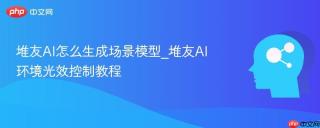 堆友AI怎么生成场景模型_堆友AI环境光效控制教程
