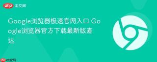 Google浏览器极速官网入口 Google浏览器官方下载最新版直达
