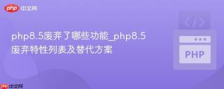 php8.5废弃了哪些功能_php8.5废弃特性列表及替代方案