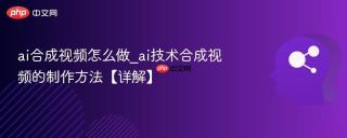 ai合成视频怎么做_ai技术合成视频的制作方法【详解】