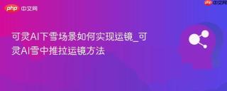 可灵ai下雪场景如何实现运镜_可灵ai雪中推拉运镜方法
