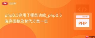 php8.5弃用了哪些功能_php8.5废弃函数及替代方案一览