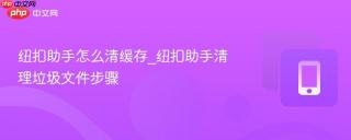 纽扣助手怎么清缓存_纽扣助手清理垃圾文件步骤