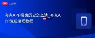 夸克APP搜索历史怎么清_夸克APP隐私清理教程