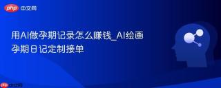 用AI做孕期记录怎么赚钱_AI绘画孕期日记定制接单