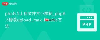 php8.5上传文件大小限制_php8.5修改upload_max_filesize方法
