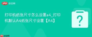 打印机纸张尺寸怎么设置a4_打印机默认A4纸张尺寸设置【A4】