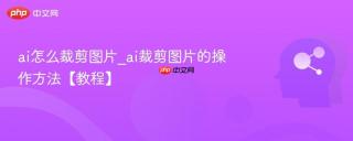 ai怎么裁剪图片_ai裁剪图片的操作方法【教程】