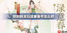 阴阳师龙珏渌意春早怎么样-阴阳师渌意春早皮肤怎么获得