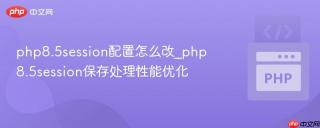 php8.5session配置怎么改_php8.5session保存处理性能优化