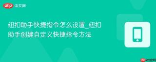 纽扣助手快捷指令怎么设置_纽扣助手创建自定义快捷指令方法