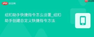 纽扣助手快捷指令怎么设置_纽扣助手创建自定义快捷指令方法