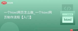 一个html网页怎么做_一个html网页制作流程【入门】