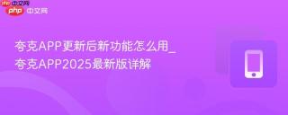 夸克APP更新后新功能怎么用_夸克APP2025最新版详解