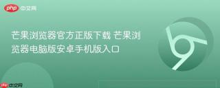 芒果浏览器官方正版下载 芒果浏览器电脑版安卓手机版入口