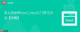 怎么开始学html_html入门学习方法【攻略】