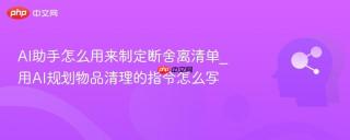 AI助手怎么用来制定断舍离清单_用AI规划物品清理的指令怎么写