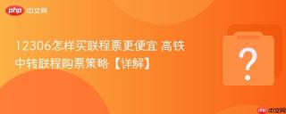 12306怎样买联程票更便宜 高铁中转联程购票策略【详解】