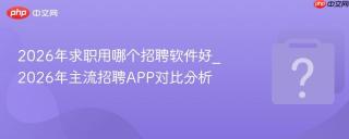 2026年求职用哪个招聘软件好_2026年主流招聘APP对比分析