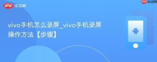 vivo手机怎么录屏_vivo手机录屏操作方法【步骤】