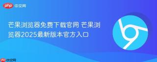 芒果浏览器免费下载官网 芒果浏览器2025最新版本官方入口