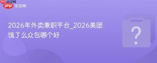 2026年外卖兼职平台_2026美团饿了么众包哪个好