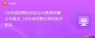58同城招聘如何验证AI情感陪聊公司真伪_58同城招聘伦理风险识别法