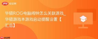 华硕ROG电脑闹钟怎么关联游戏_华硕游戏本游戏启动提醒设置【汇总】
