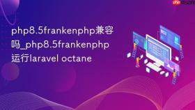 php8.5frankenphp兼容吗_php8.5frankenphp运行laravel octane