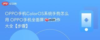 OPPO手机ColorOS系统手势怎么用​ OPPO手机全面屏手势操作大全【步骤】