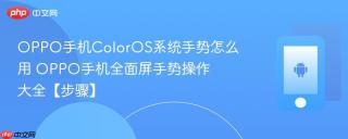 oppo手机coloros系统手势怎么用​ oppo手机全面屏手势操作大全【步骤】